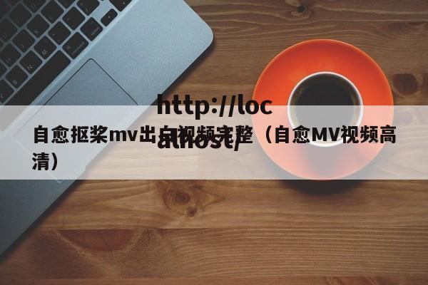 自愈抠桨mv出白视频完整（自愈MV视频高清）